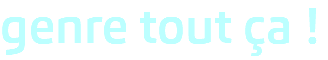 genre tout ça ! 