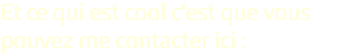 Et ce qui est cool c'est que vous pouvez me contacter ici : 